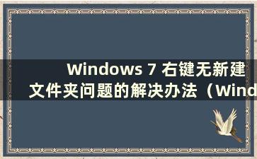 Windows 7 右键无新建文件夹问题的解决办法（Windows 7 右键无新建文件夹的解决办法是什么）
